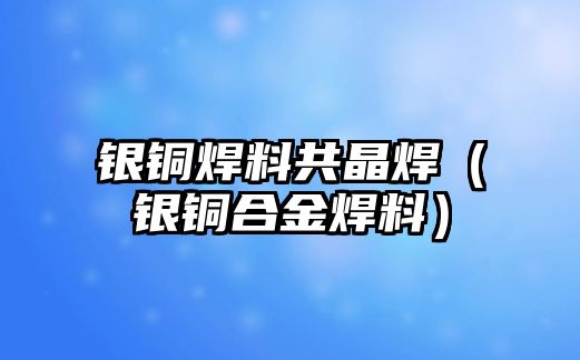 銀銅焊料共晶焊（銀銅合金焊料）