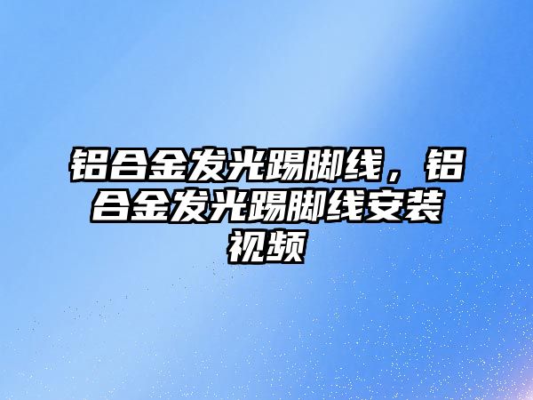 鋁合金發(fā)光踢腳線，鋁合金發(fā)光踢腳線安裝視頻