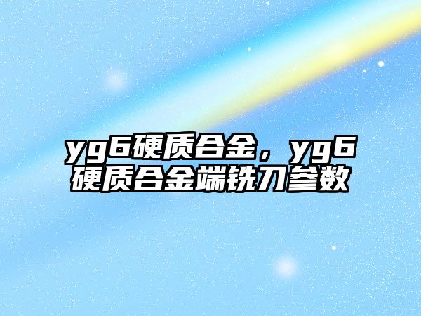 yg6硬質(zhì)合金，yg6硬質(zhì)合金端銑刀參數(shù)