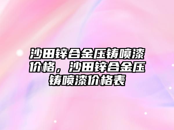 沙田鋅合金壓鑄噴漆價(jià)格，沙田鋅合金壓鑄噴漆價(jià)格表