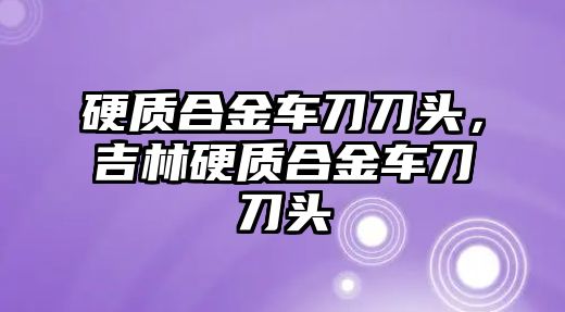 硬質(zhì)合金車刀刀頭，吉林硬質(zhì)合金車刀刀頭