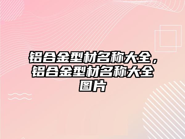 鋁合金型材名稱大全，鋁合金型材名稱大全圖片