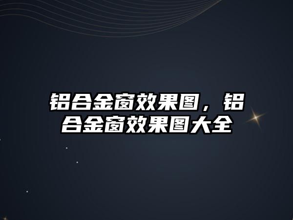 鋁合金窗效果圖，鋁合金窗效果圖大全