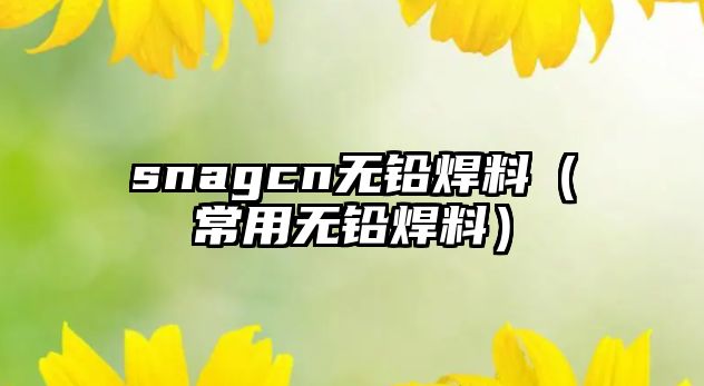 snagcn無鉛焊料（常用無鉛焊料）