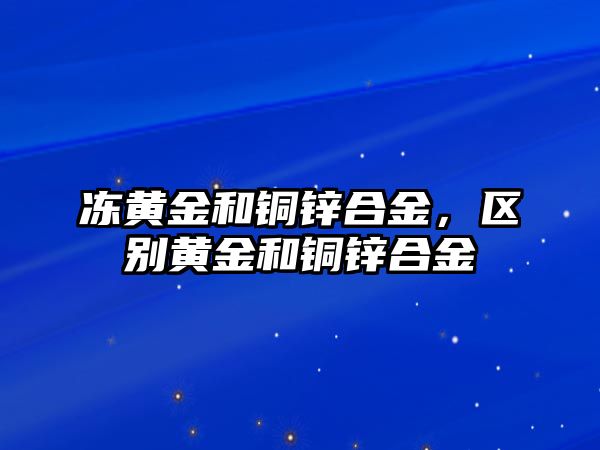 凍黃金和銅鋅合金，區(qū)別黃金和銅鋅合金