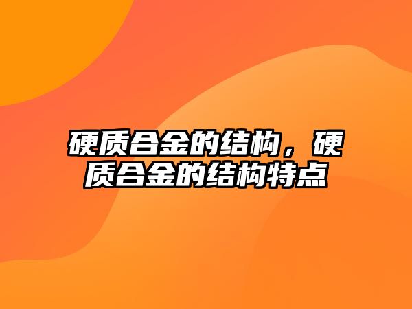 硬質(zhì)合金的結構，硬質(zhì)合金的結構特點