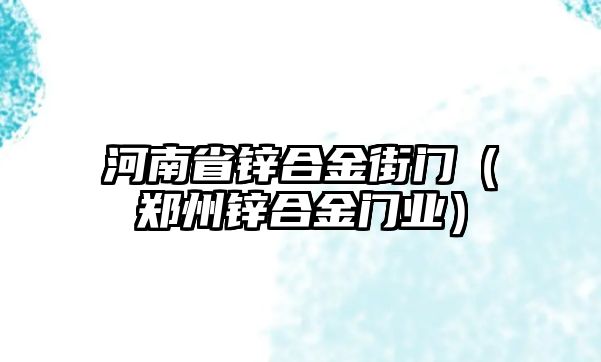 河南省鋅合金街門（鄭州鋅合金門業(yè)）