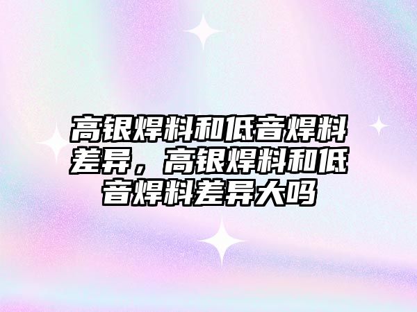 高銀焊料和低音焊料差異，高銀焊料和低音焊料差異大嗎