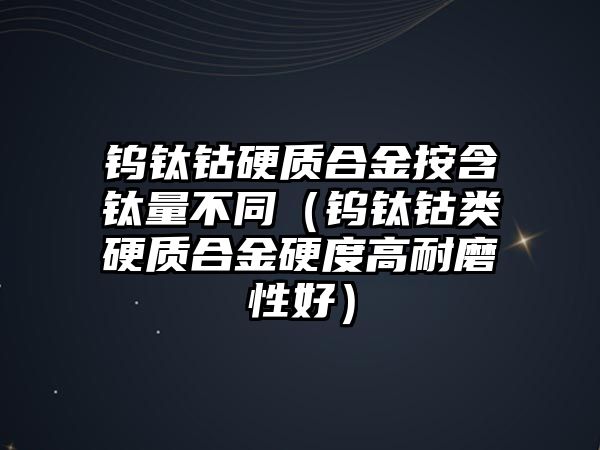 鎢鈦鈷硬質(zhì)合金按含鈦量不同（鎢鈦鈷類硬質(zhì)合金硬度高耐磨性好）