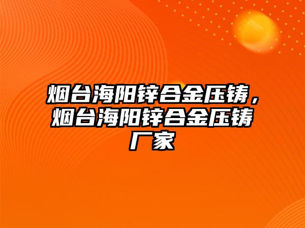 煙臺海陽鋅合金壓鑄，煙臺海陽鋅合金壓鑄廠家