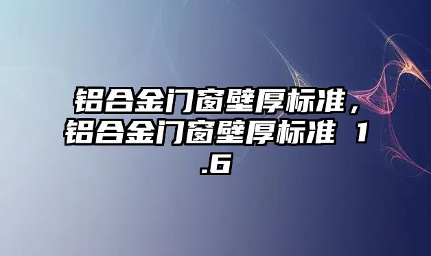 鋁合金門窗壁厚標(biāo)準(zhǔn)，鋁合金門窗壁厚標(biāo)準(zhǔn) 1.6