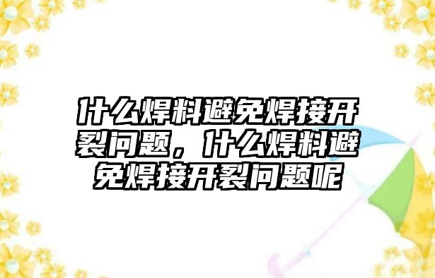 什么焊料避免焊接開裂問(wèn)題，什么焊料避免焊接開裂問(wèn)題呢