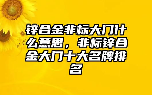 鋅合金非標(biāo)大門什么意思，非標(biāo)鋅合金大門十大名牌排名