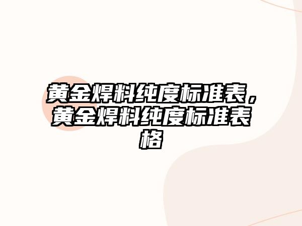 黃金焊料純度標(biāo)準(zhǔn)表，黃金焊料純度標(biāo)準(zhǔn)表格