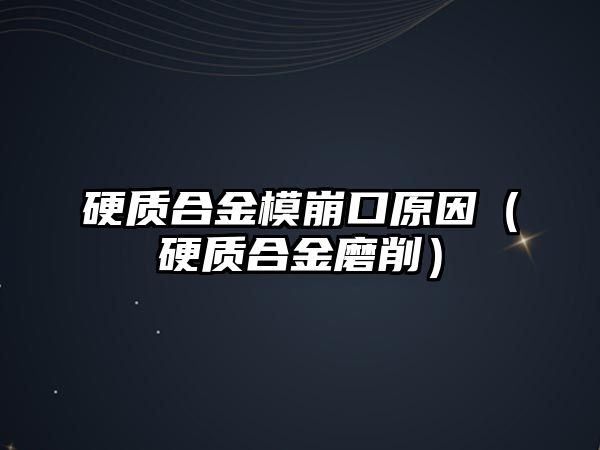 硬質(zhì)合金模崩口原因（硬質(zhì)合金磨削）