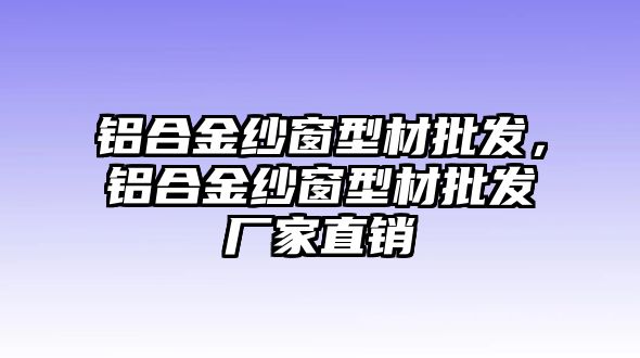 鋁合金紗窗型材批發(fā)，鋁合金紗窗型材批發(fā)廠家直銷