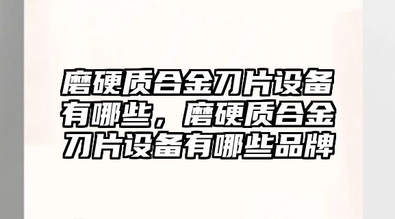 磨硬質(zhì)合金刀片設(shè)備有哪些，磨硬質(zhì)合金刀片設(shè)備有哪些品牌