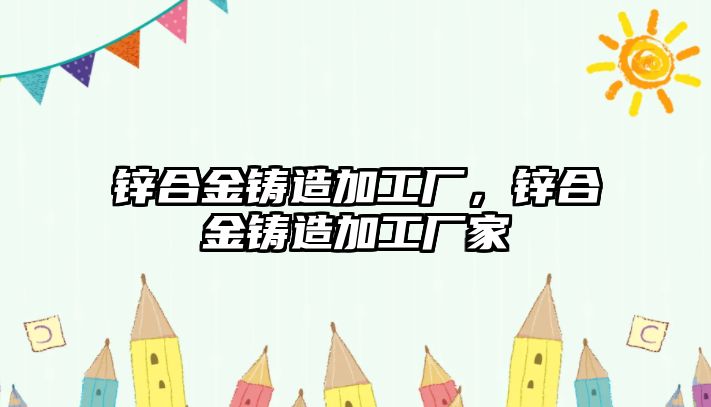 鋅合金鑄造加工廠，鋅合金鑄造加工廠家