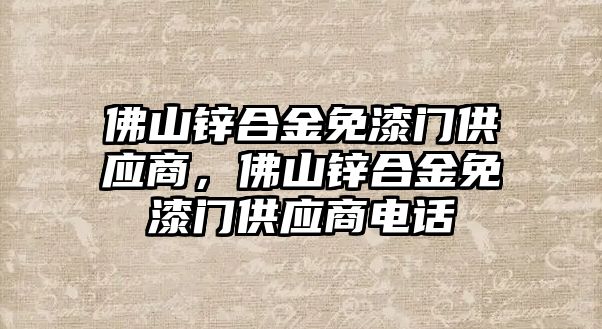 佛山鋅合金免漆門供應(yīng)商，佛山鋅合金免漆門供應(yīng)商電話