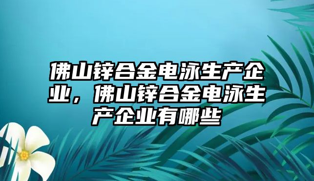 佛山鋅合金電泳生產(chǎn)企業(yè)，佛山鋅合金電泳生產(chǎn)企業(yè)有哪些