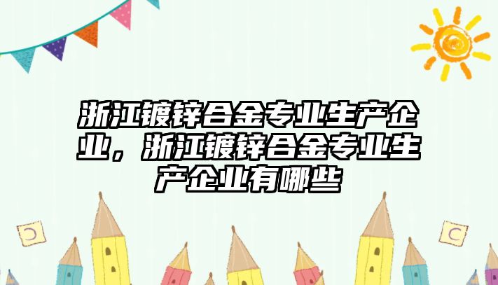 浙江鍍鋅合金專業(yè)生產(chǎn)企業(yè)，浙江鍍鋅合金專業(yè)生產(chǎn)企業(yè)有哪些