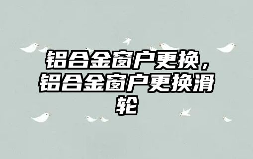 鋁合金窗戶更換，鋁合金窗戶更換滑輪