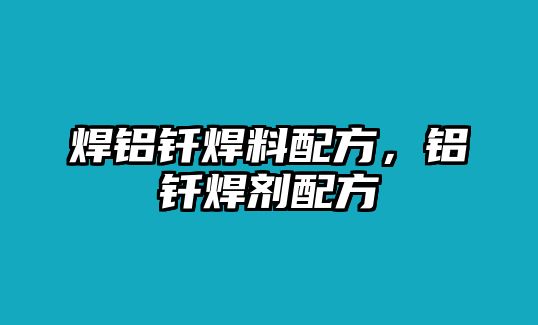 焊鋁釬焊料配方，鋁釬焊劑配方