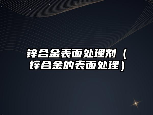 鋅合金表面處理劑（鋅合金的表面處理）