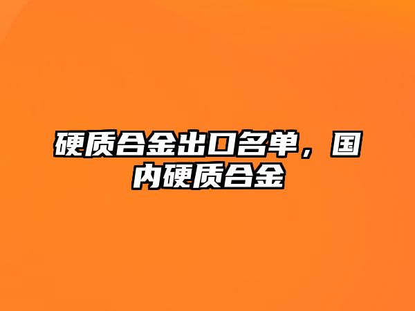 硬質(zhì)合金出口名單，國內(nèi)硬質(zhì)合金