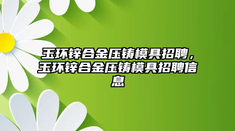 玉環(huán)鋅合金壓鑄模具招聘，玉環(huán)鋅合金壓鑄模具招聘信息