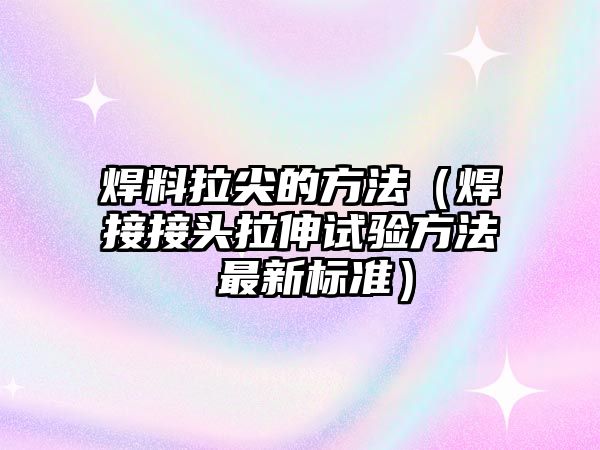 焊料拉尖的方法（焊接接頭拉伸試驗方法 最新標準）