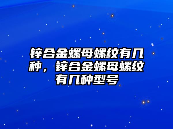 鋅合金螺母螺紋有幾種，鋅合金螺母螺紋有幾種型號