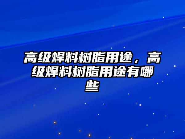 高級焊料樹脂用途，高級焊料樹脂用途有哪些