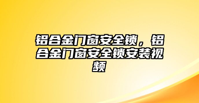 鋁合金門窗安全鎖，鋁合金門窗安全鎖安裝視頻