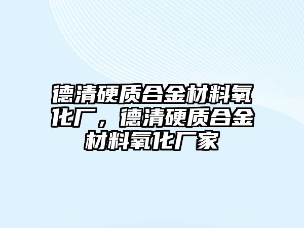 德清硬質(zhì)合金材料氧化廠，德清硬質(zhì)合金材料氧化廠家