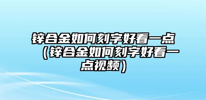 鋅合金如何刻字好看一點(diǎn)（鋅合金如何刻字好看一點(diǎn)視頻）