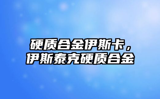 硬質(zhì)合金伊斯卡，伊斯泰克硬質(zhì)合金