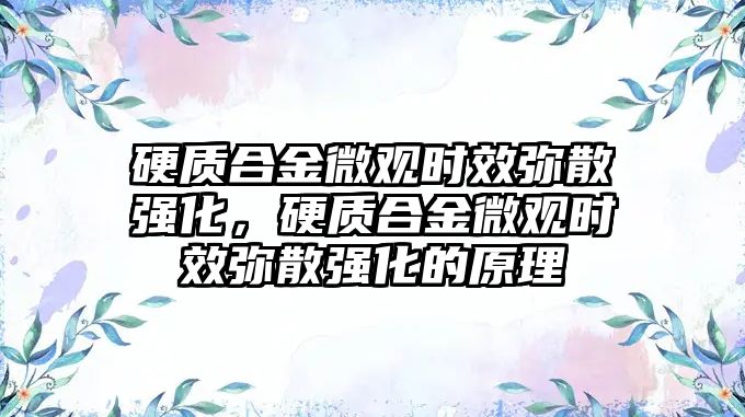 硬質(zhì)合金微觀時(shí)效彌散強(qiáng)化，硬質(zhì)合金微觀時(shí)效彌散強(qiáng)化的原理