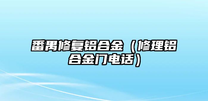 番禺修復(fù)鋁合金（修理鋁合金門電話）