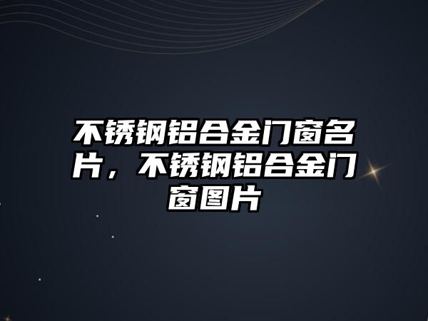 不銹鋼鋁合金門窗名片，不銹鋼鋁合金門窗圖片