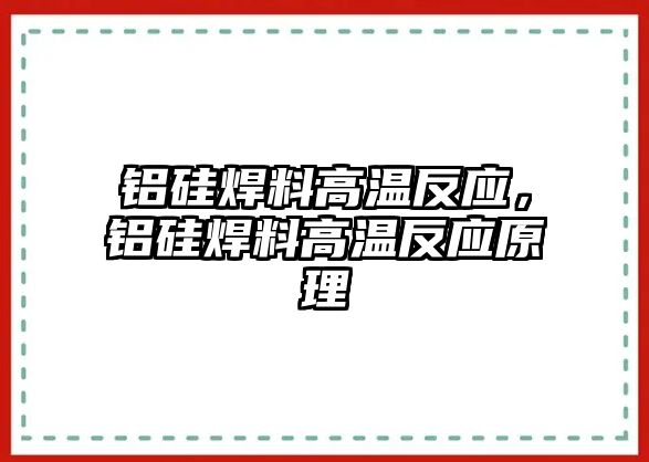 鋁硅焊料高溫反應，鋁硅焊料高溫反應原理