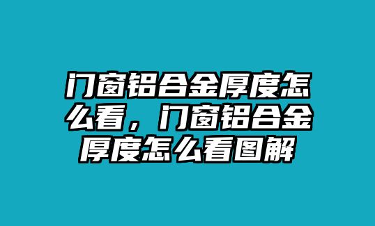 門窗鋁合金厚度怎么看，門窗鋁合金厚度怎么看圖解