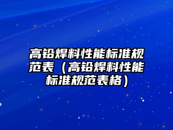 高鉛焊料性能標準規(guī)范表（高鉛焊料性能標準規(guī)范表格）