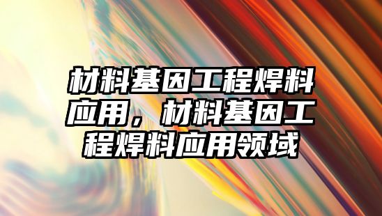 材料基因工程焊料應用，材料基因工程焊料應用領(lǐng)域