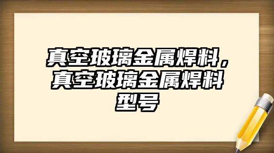 真空玻璃金屬焊料，真空玻璃金屬焊料型號