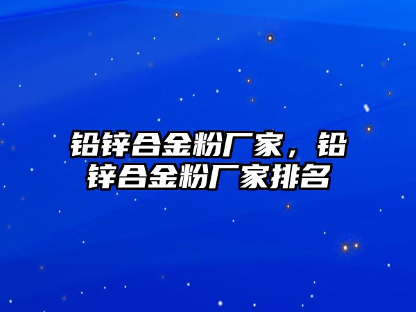 鉛鋅合金粉廠家，鉛鋅合金粉廠家排名