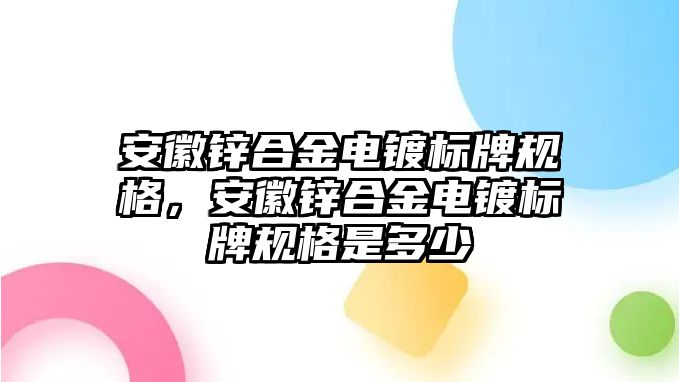 安徽鋅合金電鍍標牌規(guī)格，安徽鋅合金電鍍標牌規(guī)格是多少