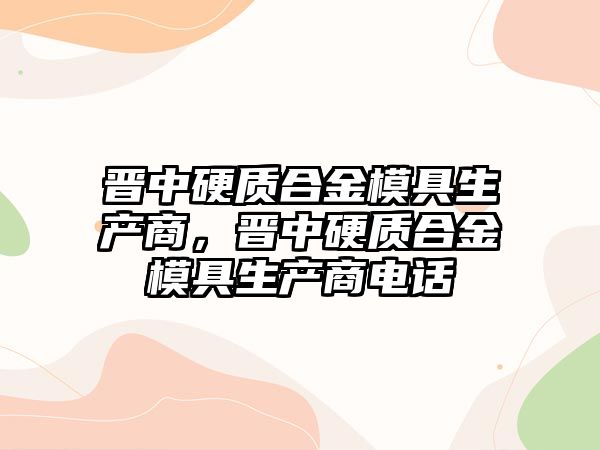 晉中硬質(zhì)合金模具生產(chǎn)商，晉中硬質(zhì)合金模具生產(chǎn)商電話