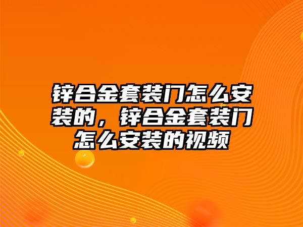 鋅合金套裝門怎么安裝的，鋅合金套裝門怎么安裝的視頻