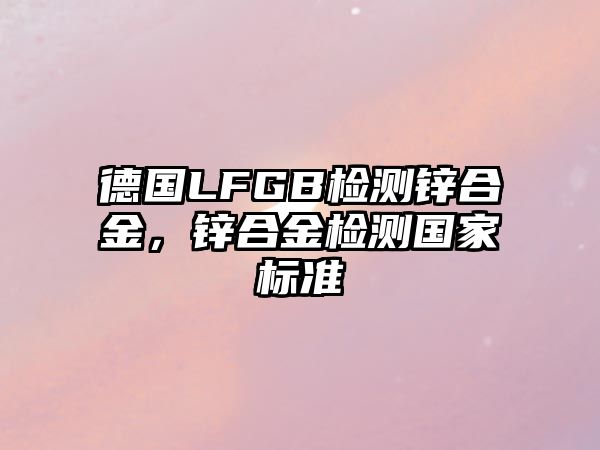 德國LFGB檢測(cè)鋅合金，鋅合金檢測(cè)國家標(biāo)準(zhǔn)